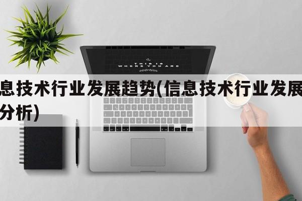 信息技术行业发展趋势(信息技术行业发展趋势分析)